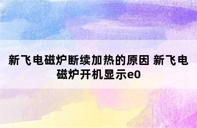 新飞电磁炉断续加热的原因 新飞电磁炉开机显示e0